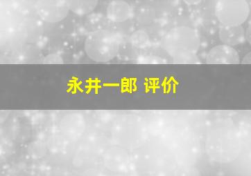 永井一郎 评价